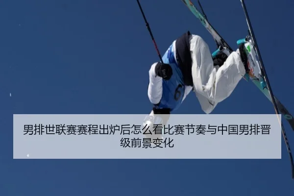 男排世联赛赛程出炉后怎么看比赛节奏与中国男排晋级前景变化（kaiyun）